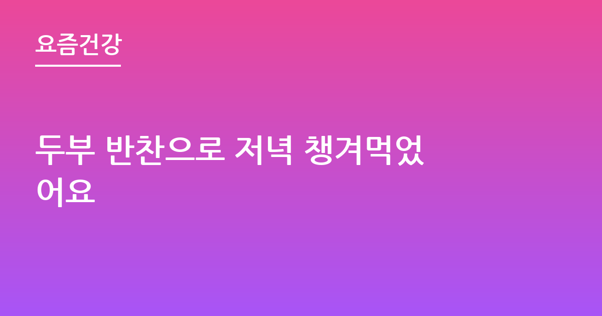 두부 반찬으로 저녁 챙겨먹었어요
