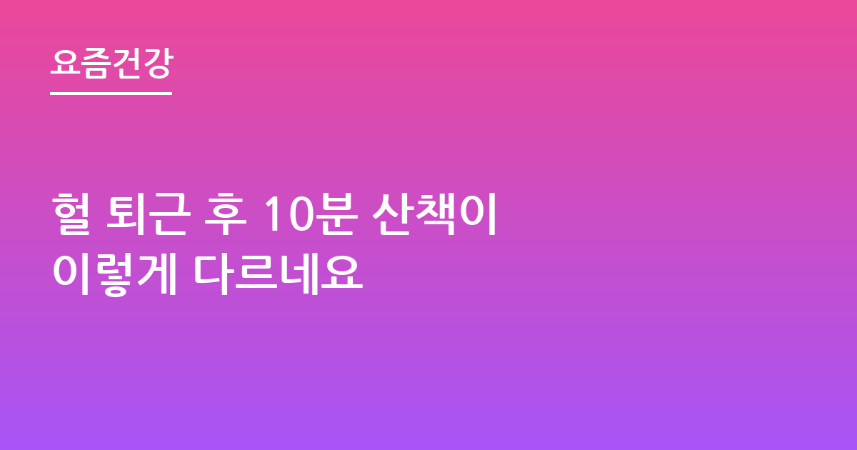 헐 퇴근 후 10분 산책이 이렇게 다르네요