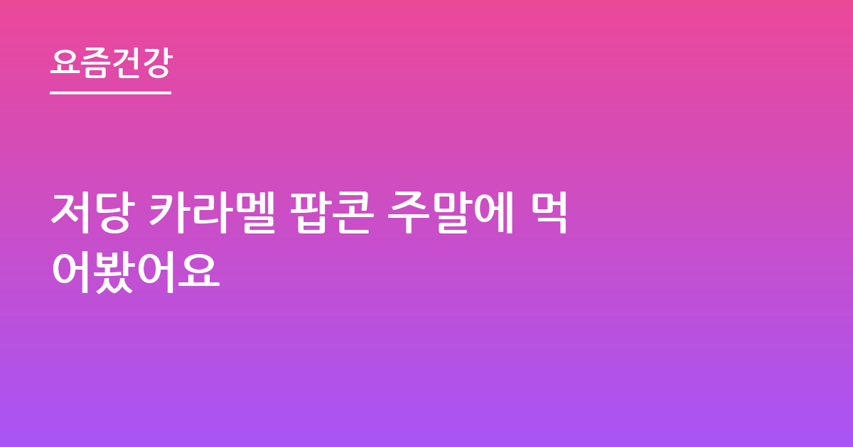 저당 카라멜 팝콘 주말에 먹어봤어요