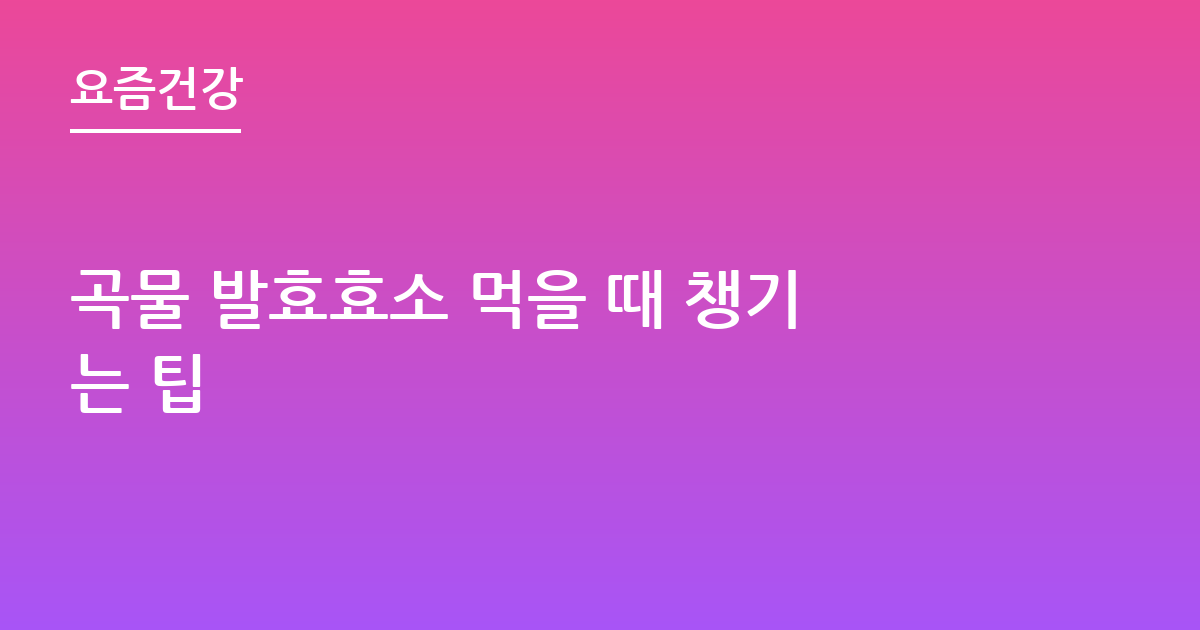 곡물 발효효소 먹을 때 챙기는 팁