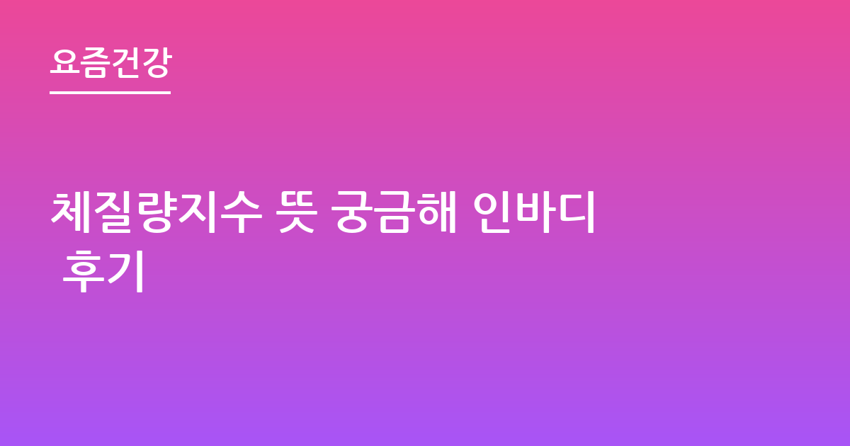 체질량지수 뜻 궁금해 인바디 후기