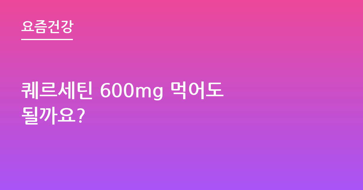 퀘르세틴 600mg 먹어도 될까요?