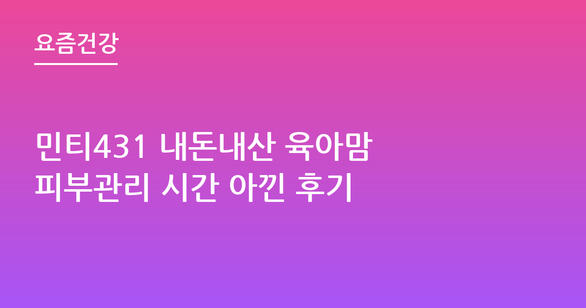 민티431 내돈내산 육아맘 피부관리 시간 아낀 후기