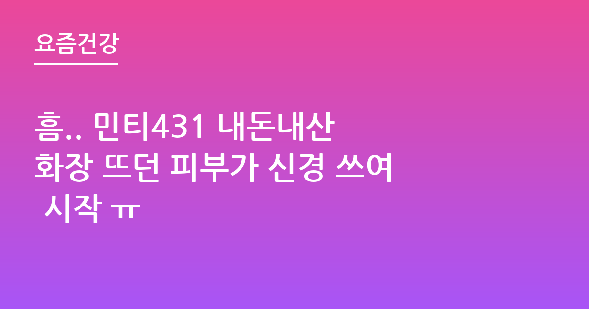 흠.. 민티431 내돈내산 화장 뜨던 피부가 신경 쓰여 시작 ㅠ