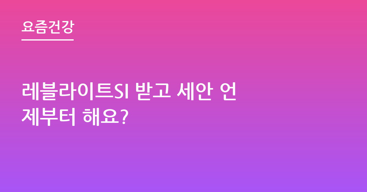 레블라이트SI 받고 세안 언제부터 해요?
