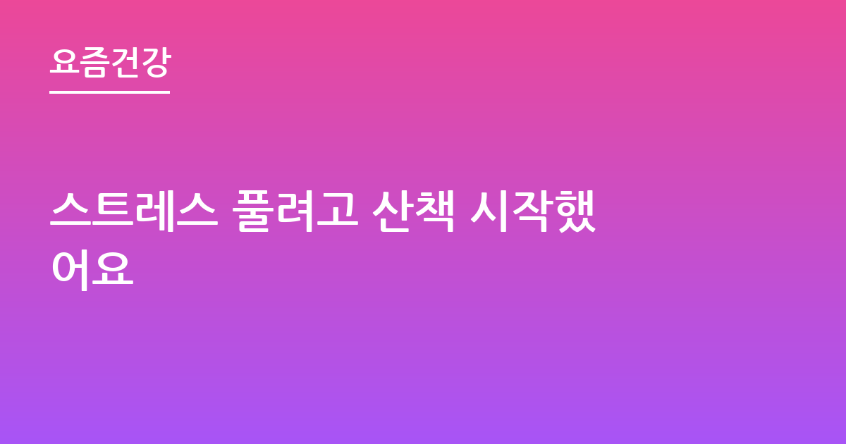 스트레스 풀려고 산책 시작했어요