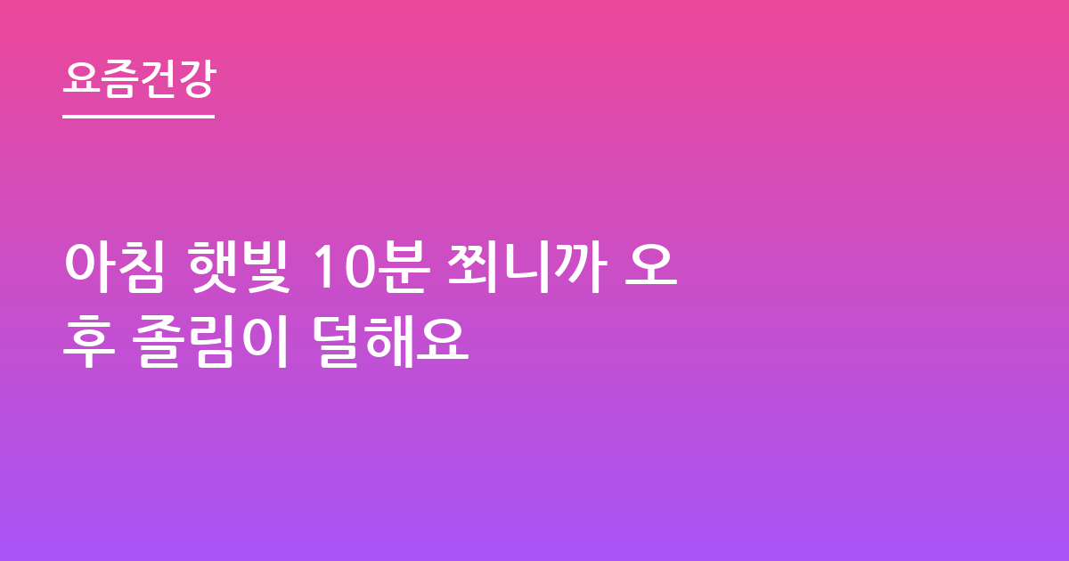 아침 햇빛 10분 쬐니까 오후 졸림이 덜해요