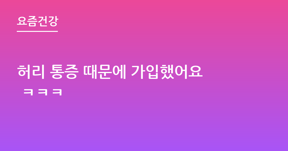 허리 통증 때문에 가입했어요 ㅋㅋㅋ