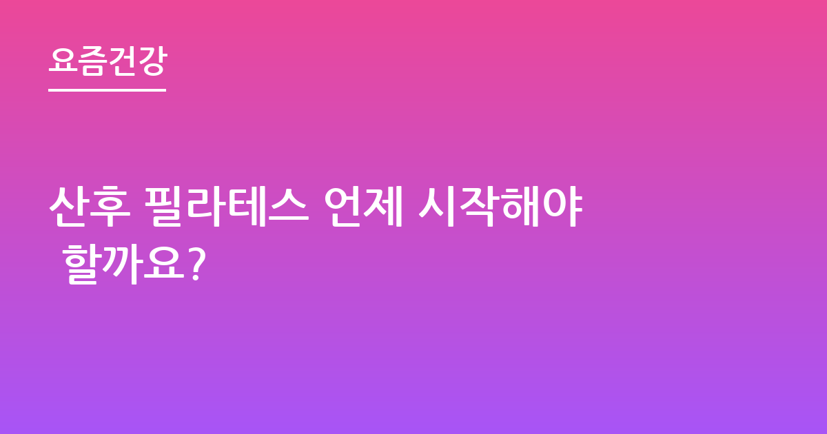 산후 필라테스 언제 시작해야 할까요?