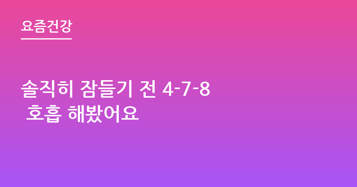 솔직히 잠들기 전 4-7-8 호흡 해봤어요