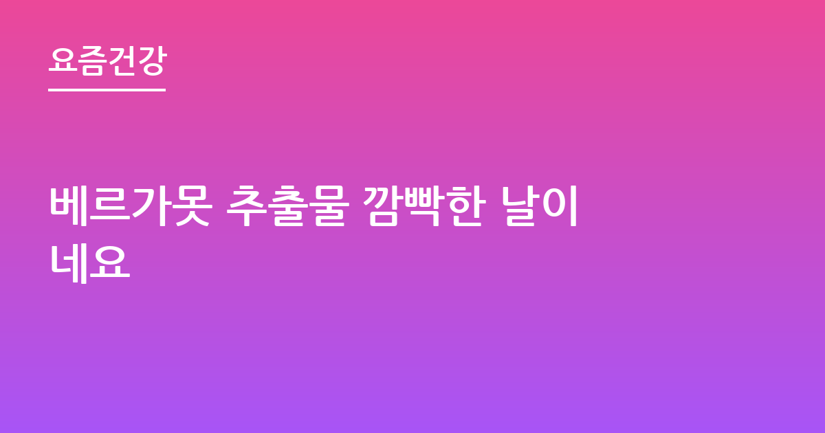베르가못 추출물 깜빡한 날이네요