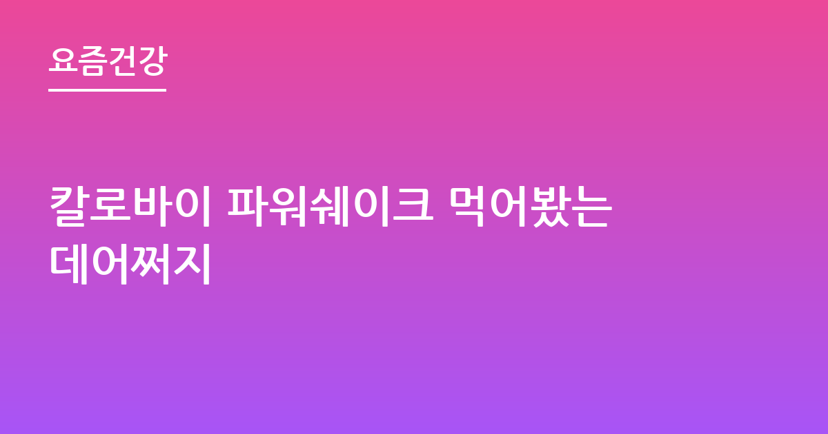 칼로바이 파워쉐이크 먹어봤는데어쩌지
