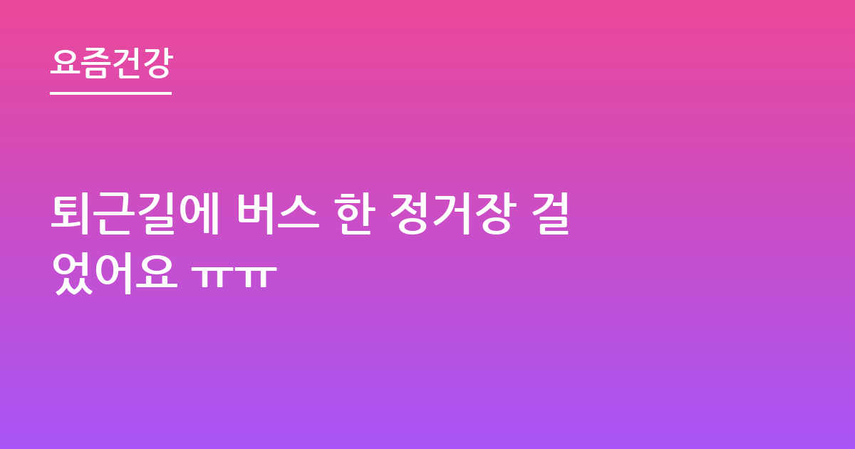 퇴근길에 버스 한 정거장 걸었어요 ㅠㅠ