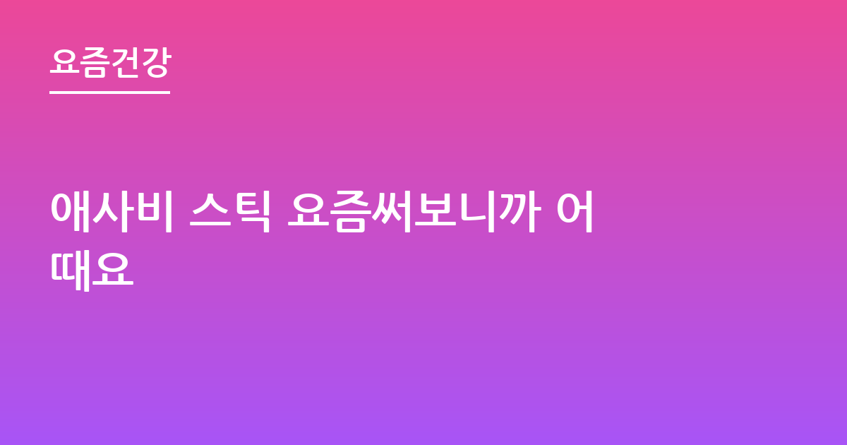 애사비 스틱 요즘써보니까 어때요