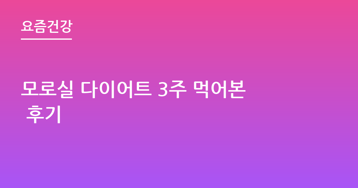 모로실 다이어트 3주 먹어본 후기