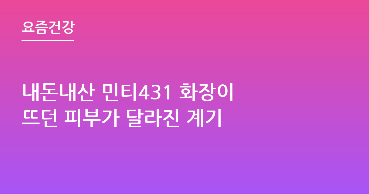 내돈내산 민티431 화장이 뜨던 피부가 달라진 계기