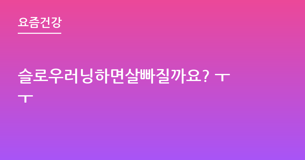 슬로우러닝하면살빠질까요? ㅜㅜ