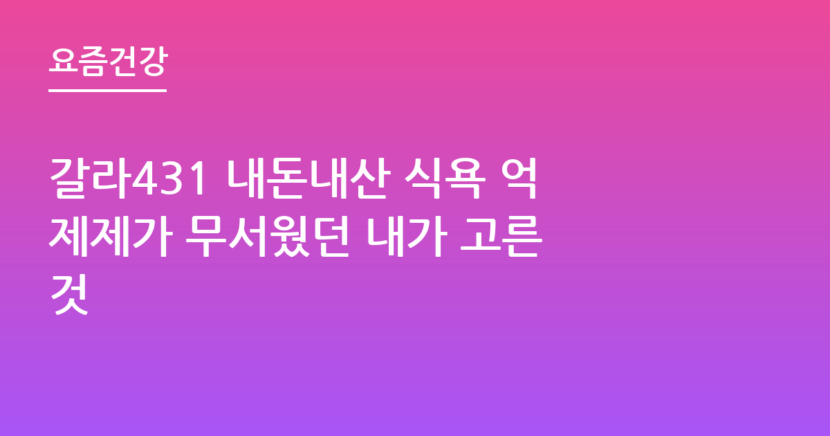 갈라431 내돈내산 식욕 억제제가 무서웠던 내가 고른 것