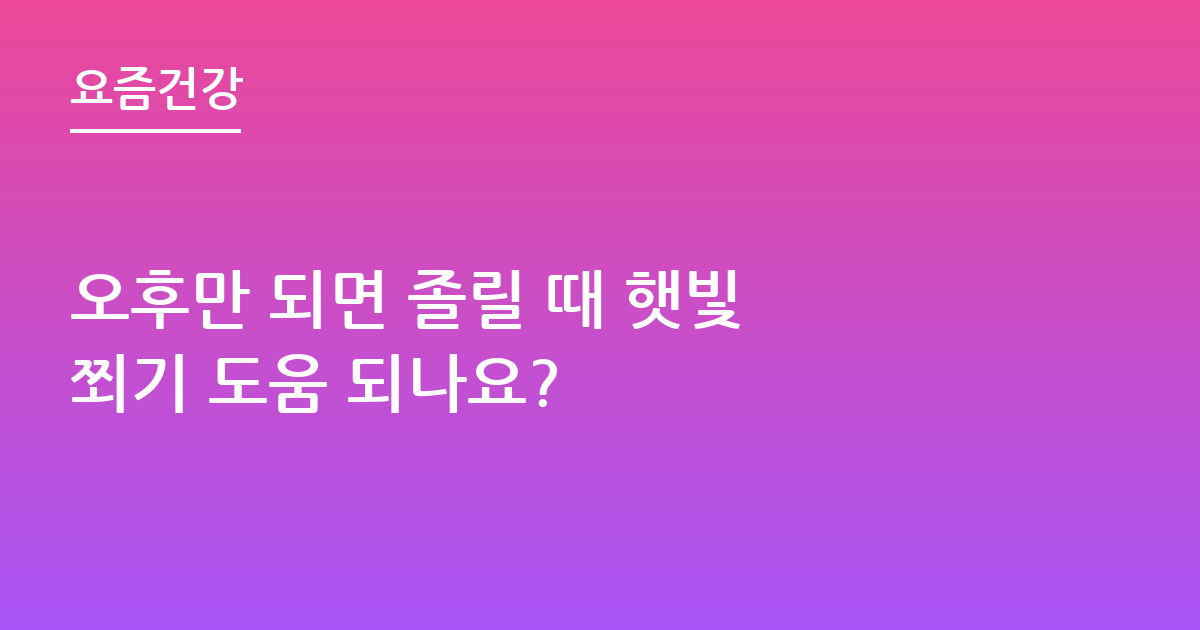 오후만 되면 졸릴 때 햇빛 쬐기 도움 되나요?