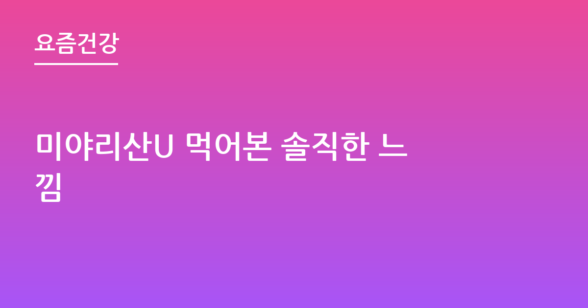 미야리산U 먹어본 솔직한 느낌