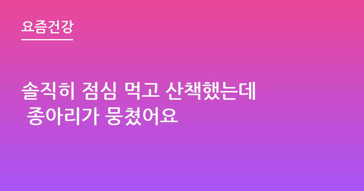 솔직히 점심 먹고 산책했는데 종아리가 뭉쳤어요