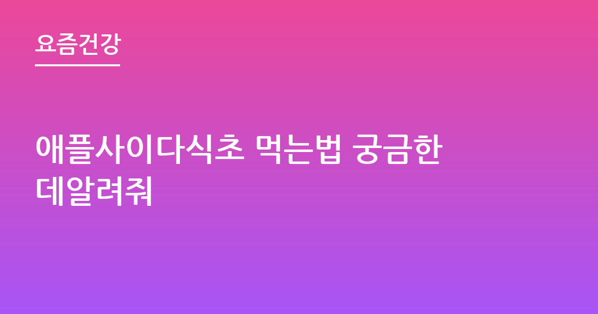 애플사이다식초 먹는법 궁금한데알려줘
