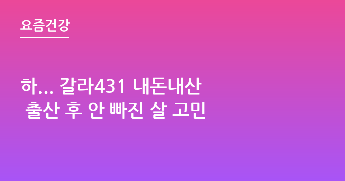 하... 갈라431 내돈내산 출산 후 안 빠진 살 고민