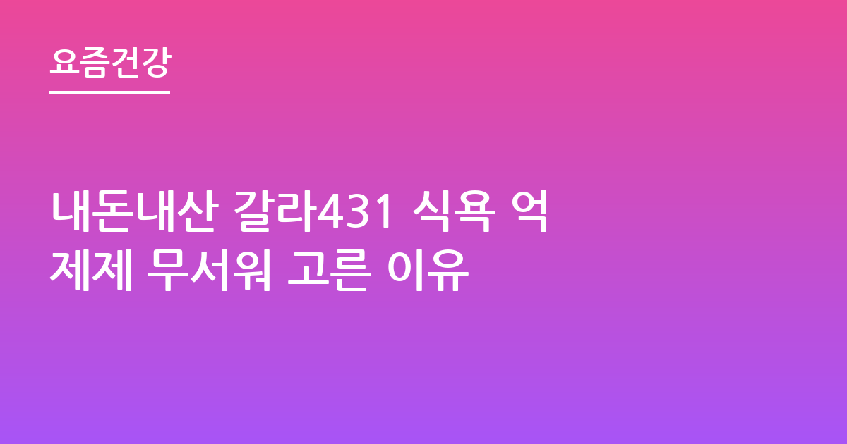 내돈내산 갈라431 식욕 억제제 무서워 고른 이유