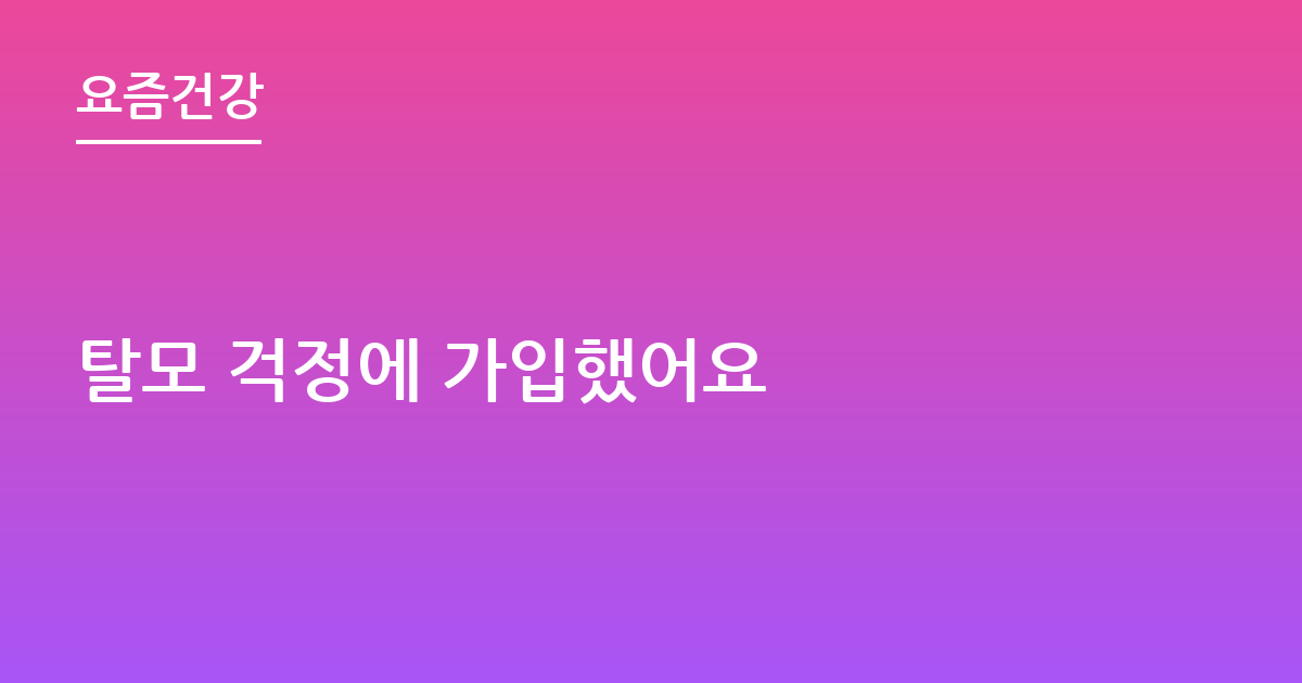탈모 걱정에 가입했어요