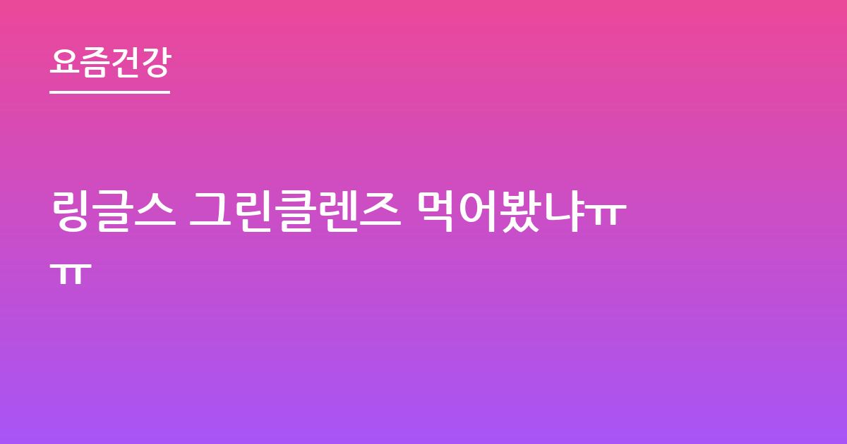 링글스 그린클렌즈 먹어봤냐ㅠㅠ