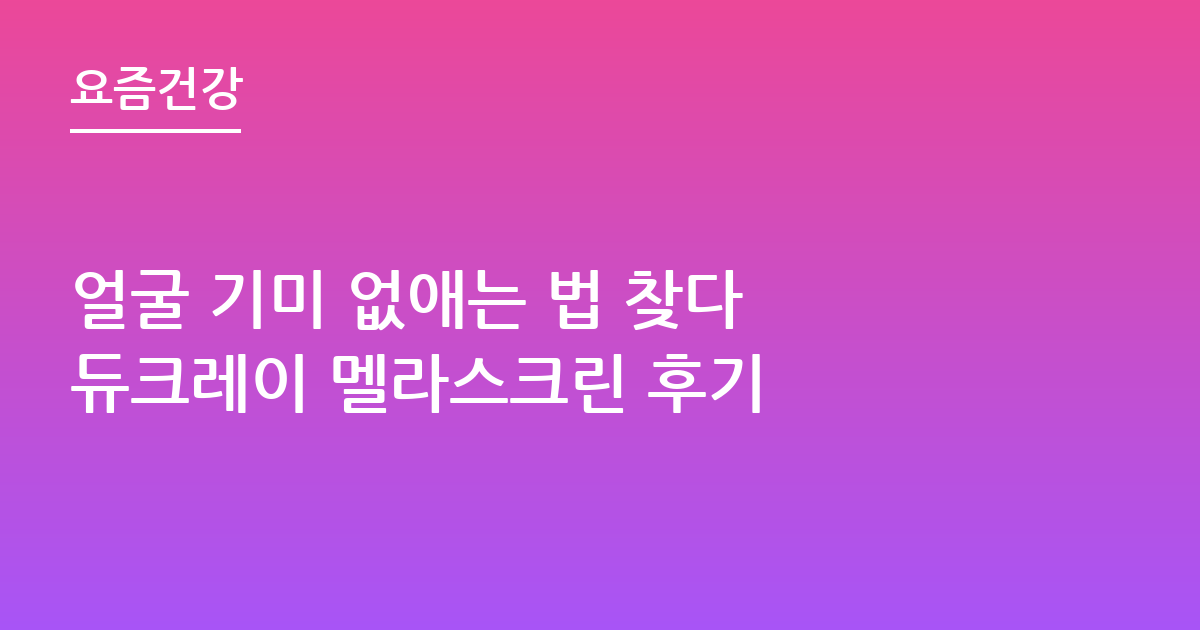 얼굴 기미 없애는 법 찾다 듀크레이 멜라스크린 후기