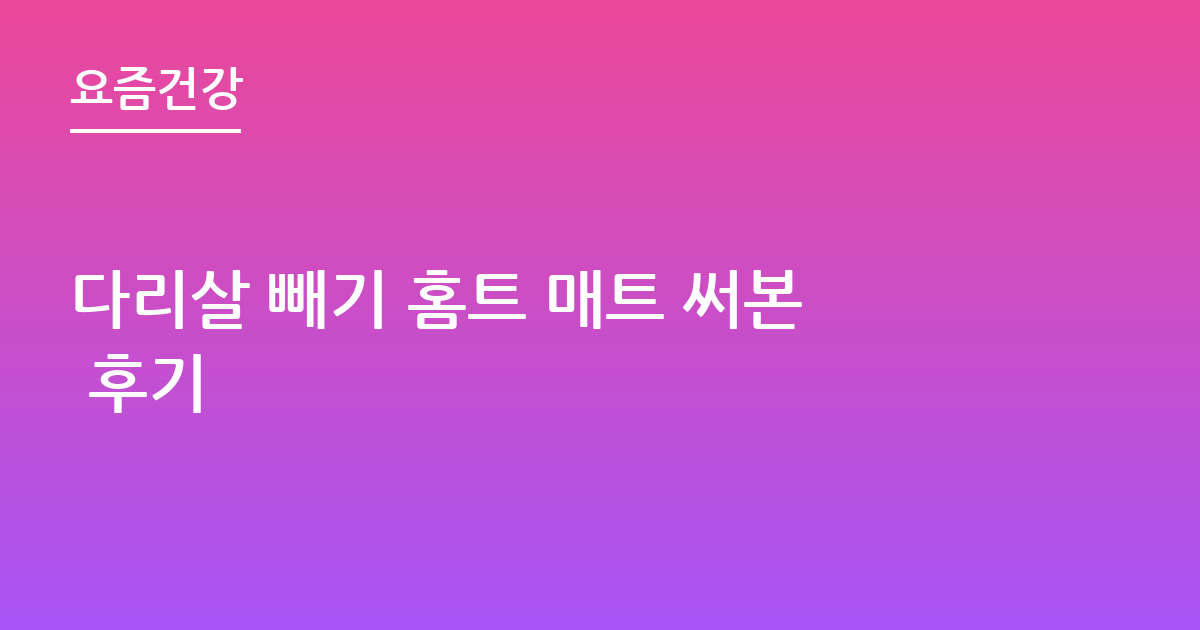 다리살 빼기 홈트 매트 써본 후기