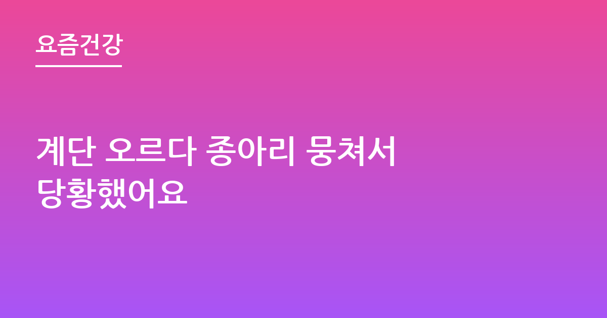 계단 오르다 종아리 뭉쳐서 당황했어요