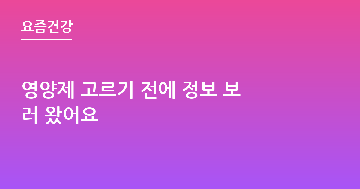 영양제 고르기 전에 정보 보러 왔어요