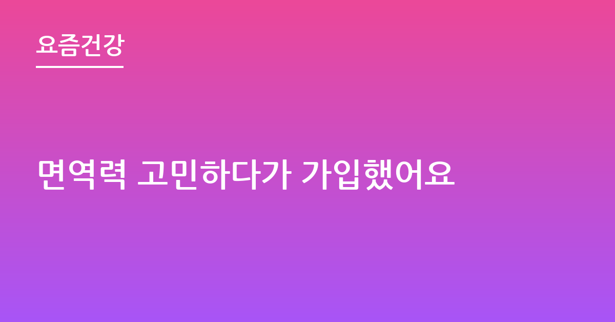 면역력 고민하다가 가입했어요