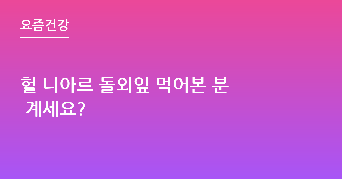 헐 니아르 돌외잎 먹어본 분 계세요?