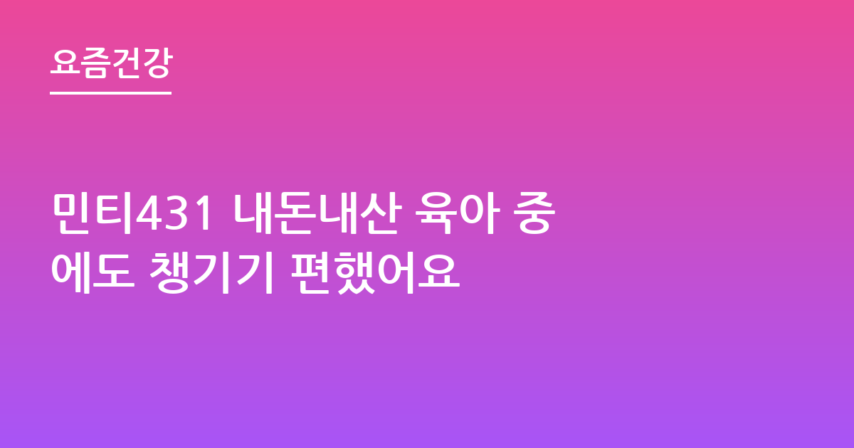 민티431 내돈내산 육아 중에도 챙기기 편했어요