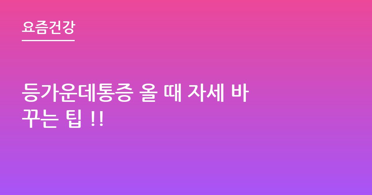 등가운데통증 올 때 자세 바꾸는 팁 !!
