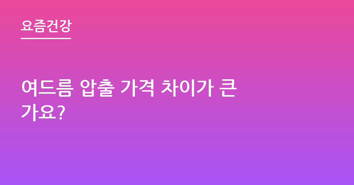 여드름 압출 가격 차이가 큰가요?