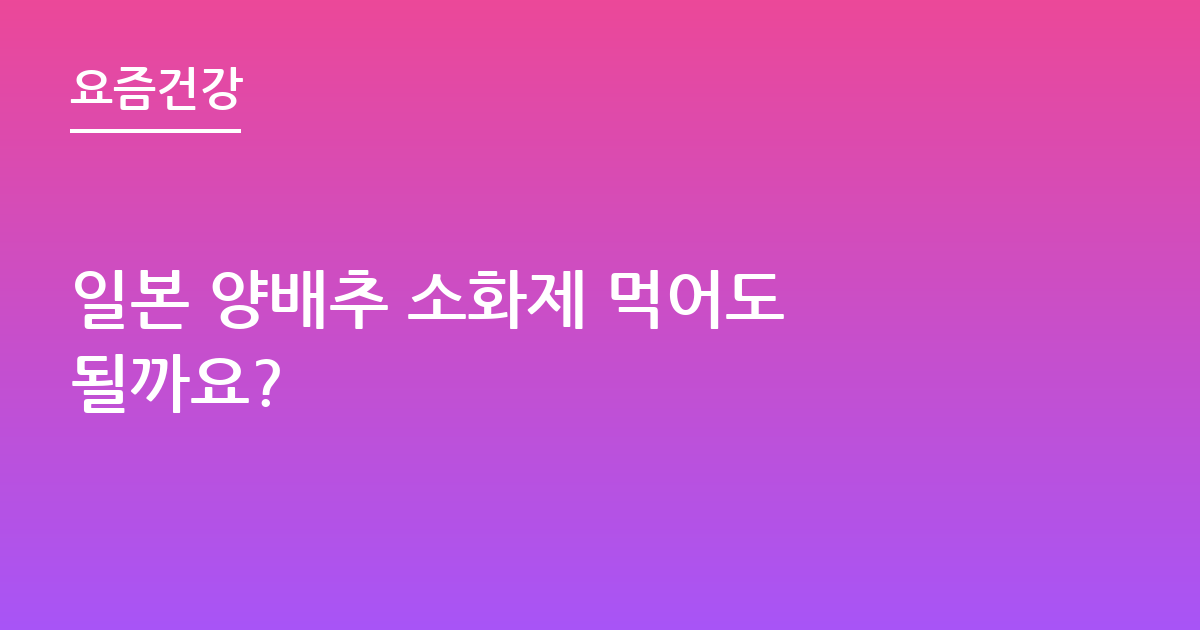 일본 양배추 소화제 먹어도 될까요?
