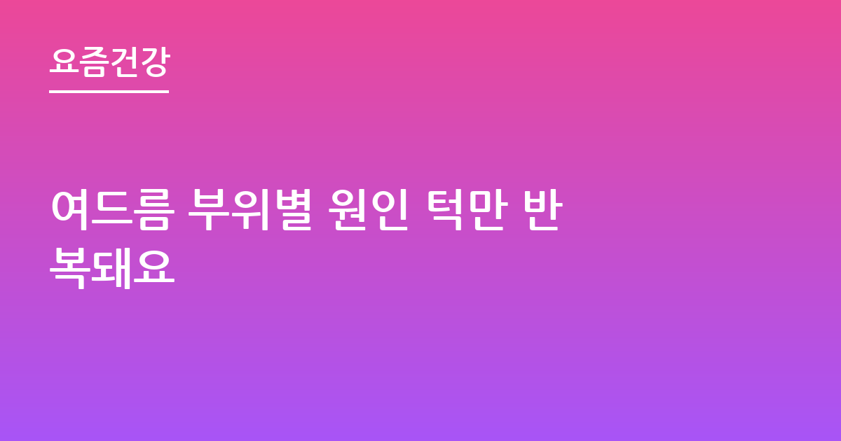 여드름 부위별 원인 턱만 반복돼요