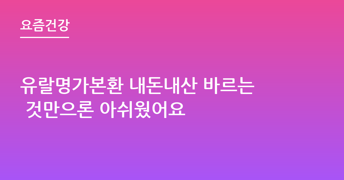 유랄명가본환 내돈내산 바르는 것만으론 아쉬웠어요