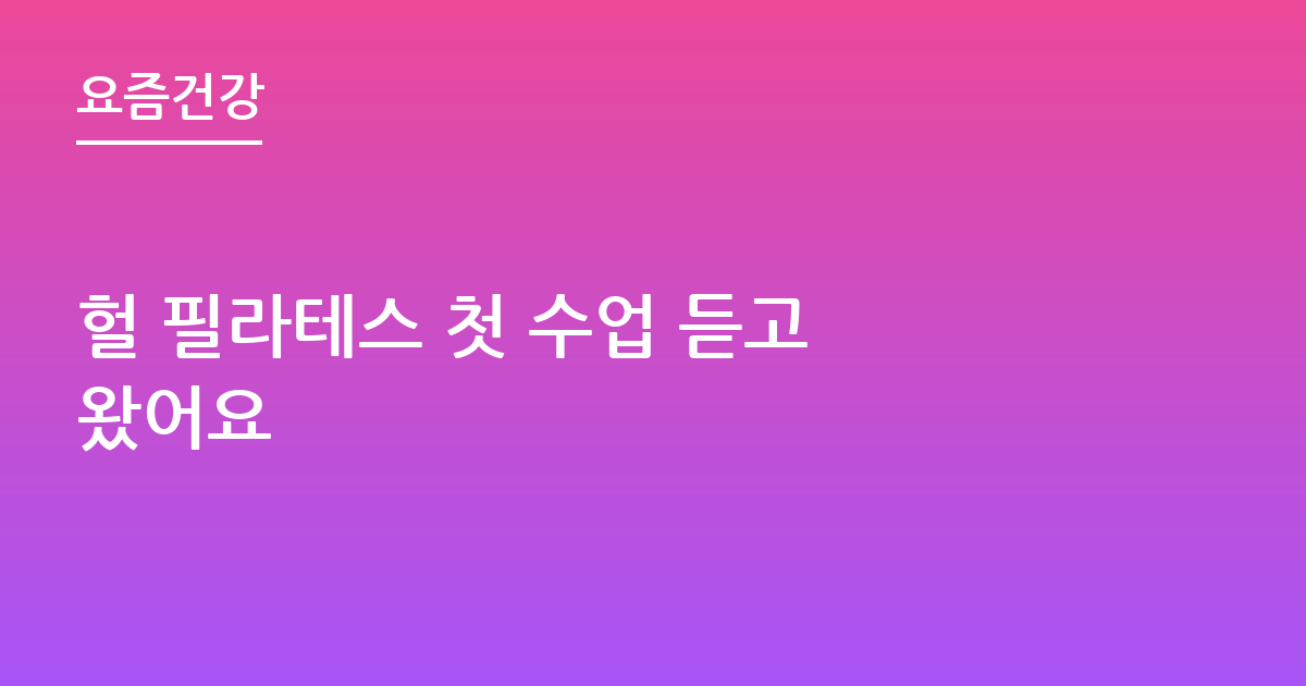 헐 필라테스 첫 수업 듣고 왔어요
