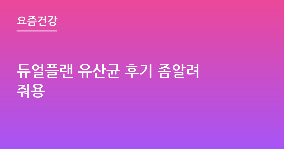 듀얼플랜 유산균 후기 좀알려줘용