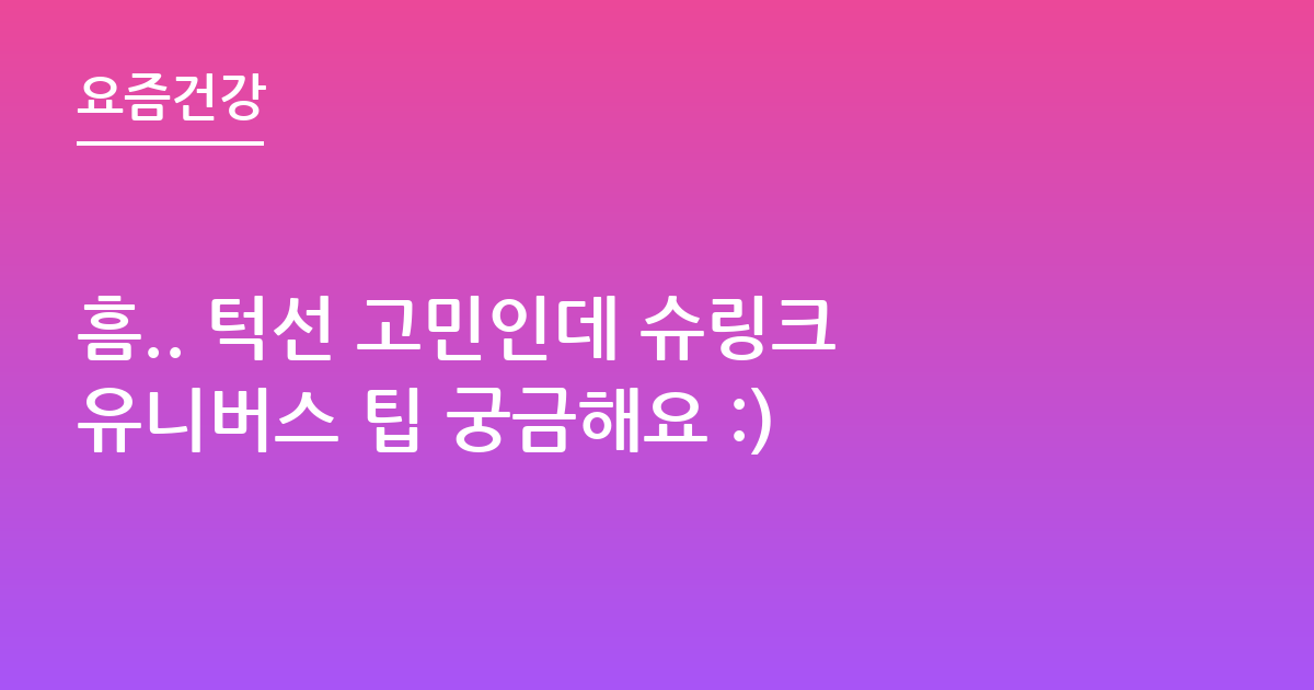 흠.. 턱선 고민인데 슈링크유니버스 팁 궁금해요 :)