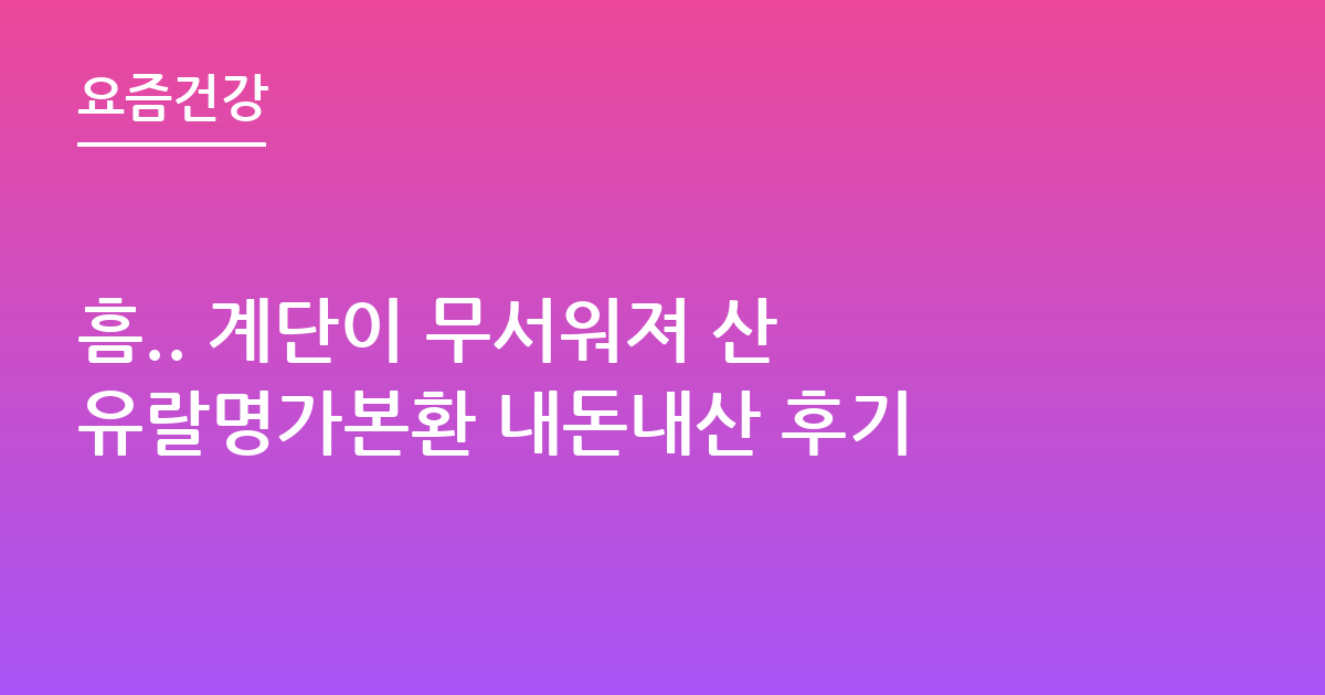 흠.. 계단이 무서워져 산 유랄명가본환 내돈내산 후기