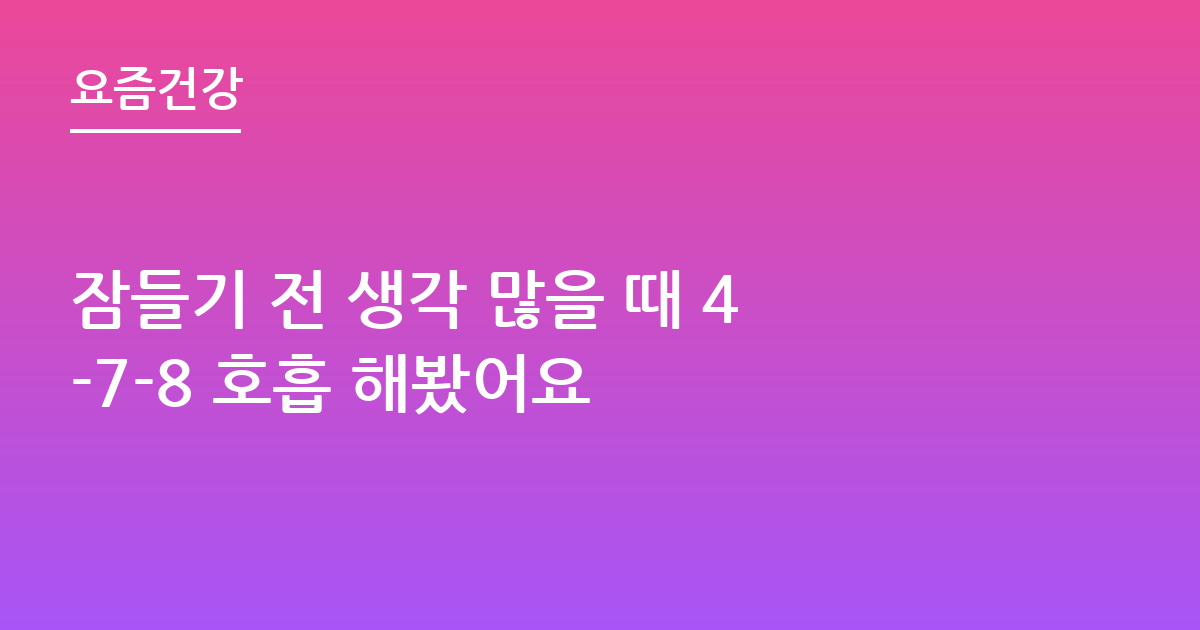 잠들기 전 생각 많을 때 4-7-8 호흡 해봤어요
