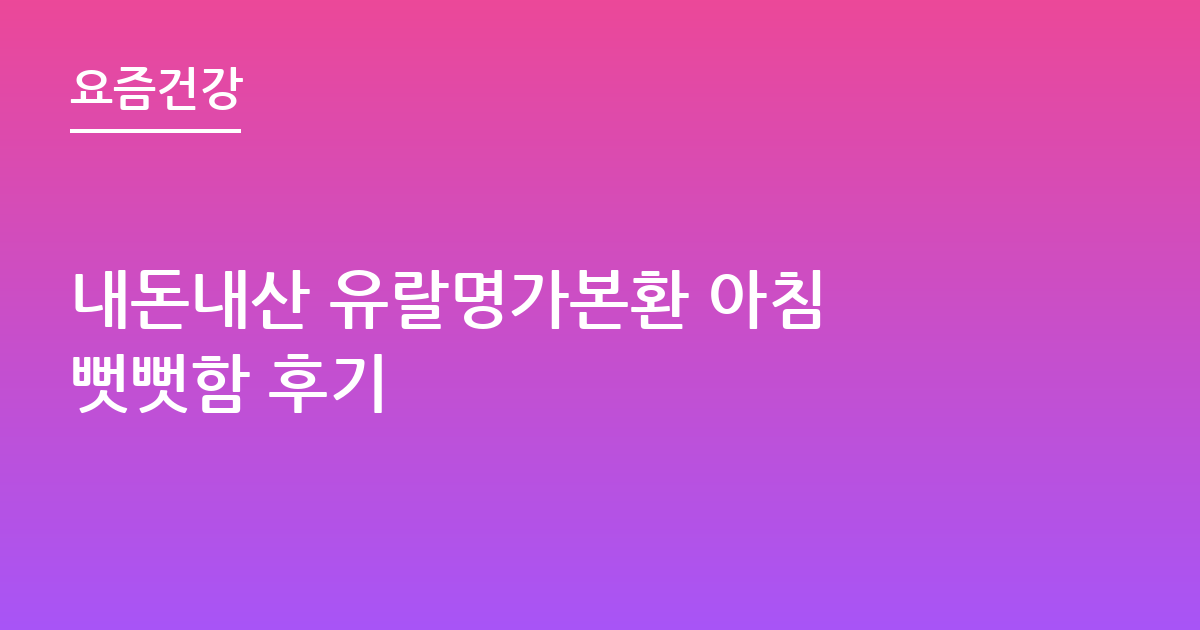 내돈내산 유랄명가본환 아침 뻣뻣함 후기