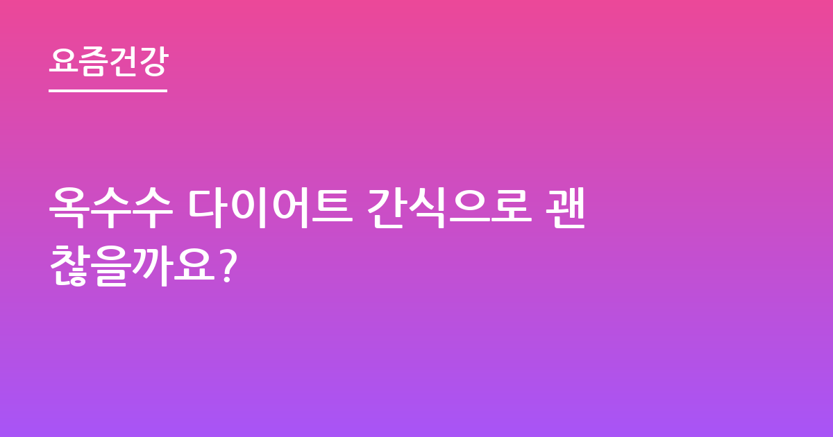 옥수수 다이어트 간식으로 괜찮을까요?