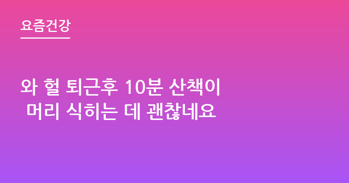와 헐 퇴근후 10분 산책이 머리 식히는 데 괜찮네요